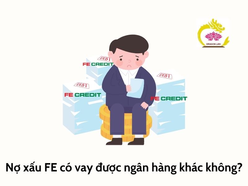 Nợ xấu FE có vay được ngân hàng khác không?