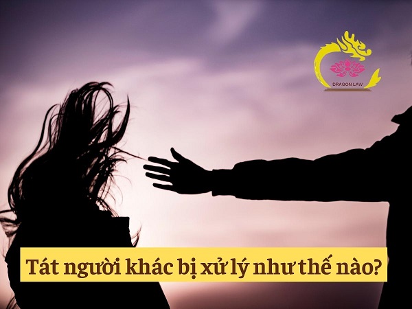 Tát người khác bị xử lý như thế nào theo quy định pháp luật